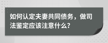 如何认定夫妻共同债务，做司法鉴定应该注意什么？