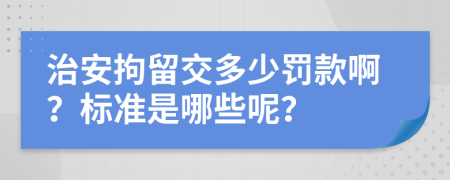 治安拘留交多少罚款啊？标准是哪些呢？