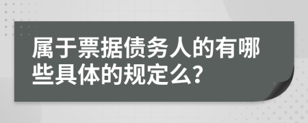 属于票据债务人的有哪些具体的规定么？