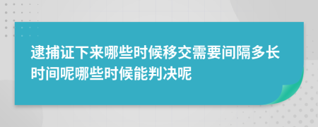逮捕证下来哪些时候移交需要间隔多长时间呢哪些时候能判决呢