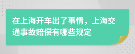 在上海开车出了事情，上海交通事故赔偿有哪些规定