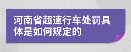 河南省超速行车处罚具体是如何规定的