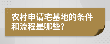 农村申请宅基地的条件和流程是哪些？