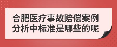 合肥医疗事故赔偿案例分析中标准是哪些的呢