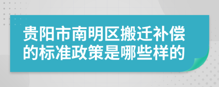 贵阳市南明区搬迁补偿的标准政策是哪些样的