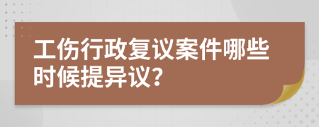 工伤行政复议案件哪些时候提异议？