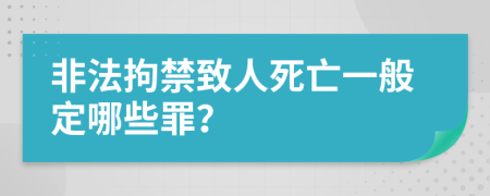 非法拘禁致人死亡一般定哪些罪？