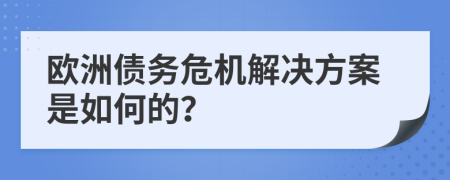 欧洲债务危机解决方案是如何的？