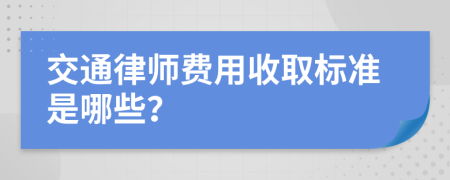 交通律师费用收取标准是哪些？