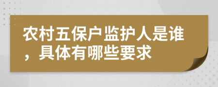 农村五保户监护人是谁，具体有哪些要求