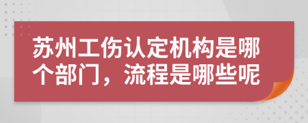 苏州工伤认定机构是哪个部门，流程是哪些呢