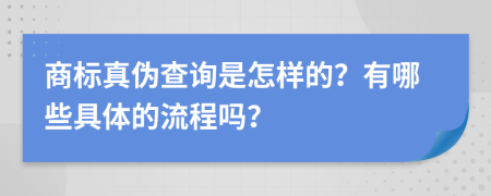 商标真伪查询是怎样的？有哪些具体的流程吗？