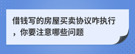 借钱写的房屋买卖协议咋执行，你要注意哪些问题