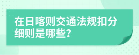 在日喀则交通法规扣分细则是哪些？