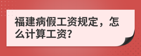 福建病假工资规定，怎么计算工资？