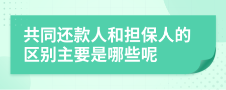 共同还款人和担保人的区别主要是哪些呢