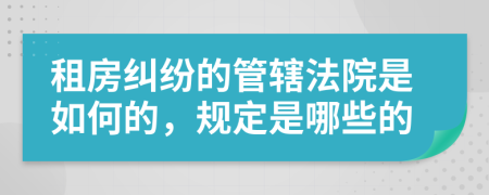 租房纠纷的管辖法院是如何的，规定是哪些的