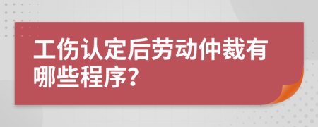 工伤认定后劳动仲裁有哪些程序？