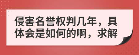 侵害名誉权判几年，具体会是如何的啊，求解