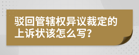 驳回管辖权异议裁定的上诉状该怎么写？