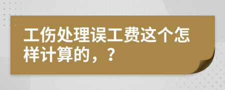 工伤处理误工费这个怎样计算的，？