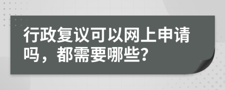 行政复议可以网上申请吗，都需要哪些？