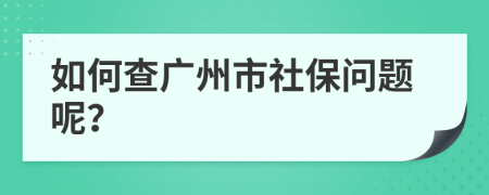 如何查广州市社保问题呢？