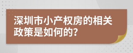 深圳市小产权房的相关政策是如何的？