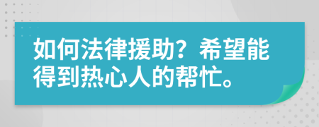 如何法律援助？希望能得到热心人的帮忙。