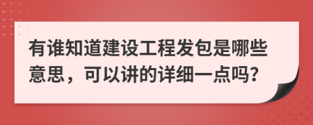 有谁知道建设工程发包是哪些意思，可以讲的详细一点吗？