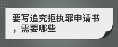 要写追究拒执罪申请书，需要哪些