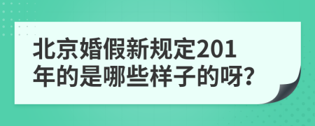 北京婚假新规定201年的是哪些样子的呀？