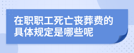 在职职工死亡丧葬费的具体规定是哪些呢