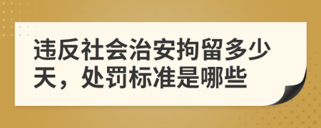 违反社会治安拘留多少天，处罚标准是哪些