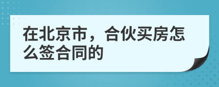 在北京市，合伙买房怎么签合同的