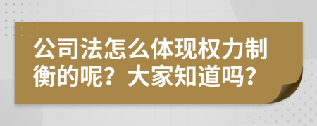 公司法怎么体现权力制衡的呢？大家知道吗？