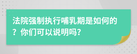 法院强制执行哺乳期是如何的？你们可以说明吗？