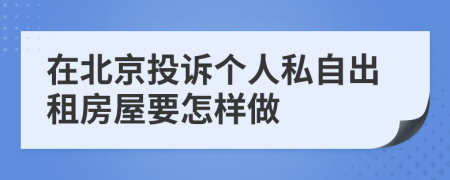 在北京投诉个人私自出租房屋要怎样做