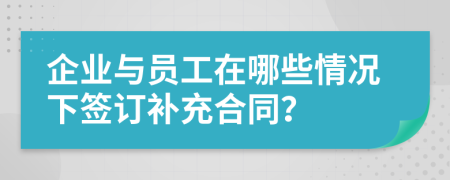 企业与员工在哪些情况下签订补充合同？