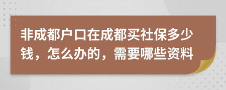 非成都户口在成都买社保多少钱，怎么办的，需要哪些资料