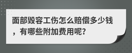 面部毁容工伤怎么赔偿多少钱，有哪些附加费用呢？