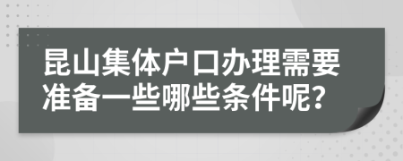 昆山集体户口办理需要准备一些哪些条件呢？