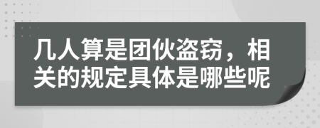 几人算是团伙盗窃，相关的规定具体是哪些呢