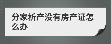 分家析产没有房产证怎么办