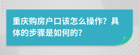重庆购房户口该怎么操作？具体的步骤是如何的？