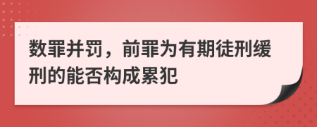数罪并罚，前罪为有期徒刑缓刑的能否构成累犯