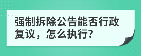 强制拆除公告能否行政复议，怎么执行？