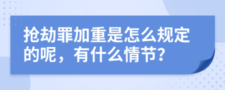 抢劫罪加重是怎么规定的呢，有什么情节？