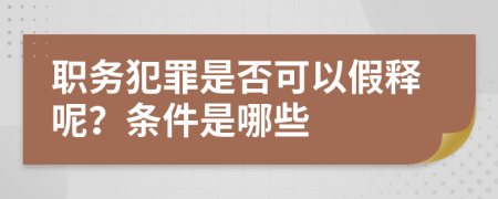 职务犯罪是否可以假释呢？条件是哪些