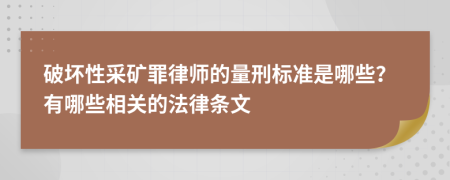 破坏性采矿罪律师的量刑标准是哪些？有哪些相关的法律条文